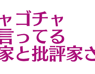 評論家や批評家は実際にお前は何してんの？って聞きたくなる件